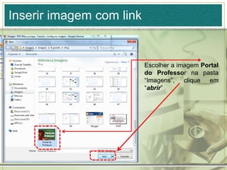 Inserir imagem com link
Escolher a imagem Portal
do Professor na pasta
“Imagens”, clique em
“abrir”
 