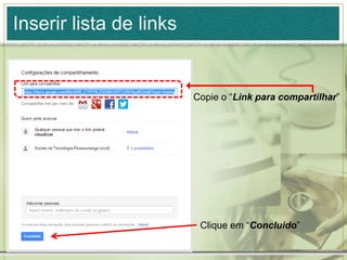 Inserir lista de links
Copie o “Link para compartilhar”
Clique em “Concluido”
 