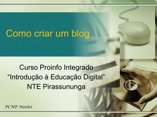 Como criar um blog
Curso Proinfo Integrado
“Introdução à Educação Digital”
NTE Pirassununga
PCNP Noelei
 