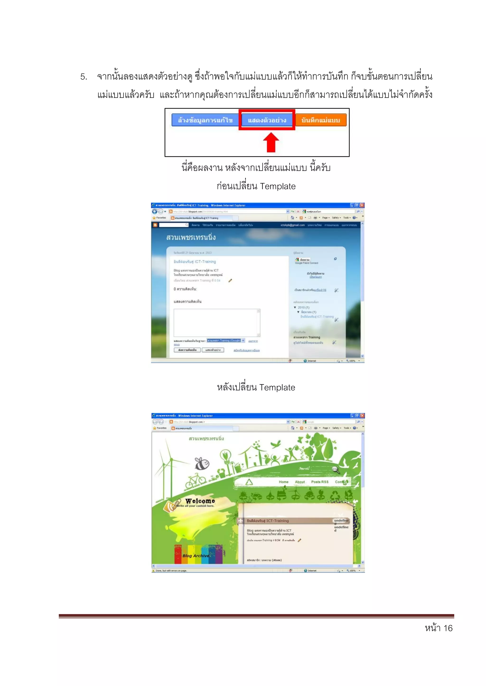 หน้า 16
5. จากนั้นลองแสดงตัวอย่างดู ซึ่งถ้าพอใจกับแม่แบบแล้วก็ให้ทาการบันทึก ก็จบขั้นตอนการเปลี่ยน
แม่แบบแล้วครับ และถ้าหากคุณต้องการเปลี่ยนแม่แบบอีกก็สามารถเปลี่ยนได้แบบไม่จากัดครั้ง
นี่คือผลงาน หลังจากเปลี่ยนแม่แบบ นี้ครับ
ก่อนเปลี่ยน Template
หลังเปลี่ยน Template
 