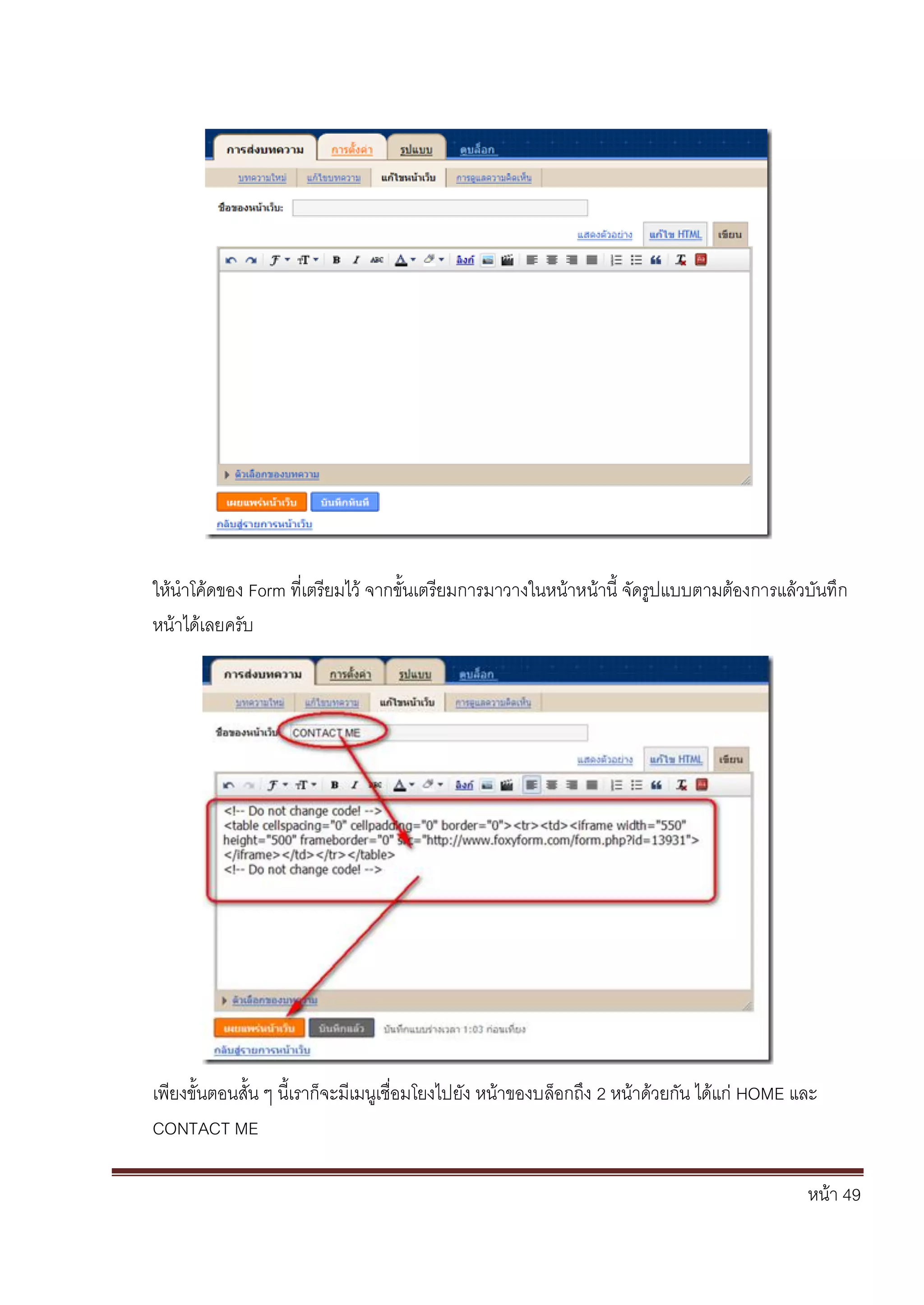 หน้า 49
ให้นาโค้ดของ Form ที่เตรียมไว้ จากขั้นเตรียมการมาวางในหน้าหน้านี้ จัดรูปแบบตามต้องการแล้วบันทึก
หน้าได้เลยครับ
เพียงขั้นตอนสั้น ๆ นี้เราก็จะมีเมนูเชื่อมโยงไปยัง หน้าของบล็อกถึง 2 หน้าด้วยกัน ได้แก่ HOME และ
CONTACT ME
 