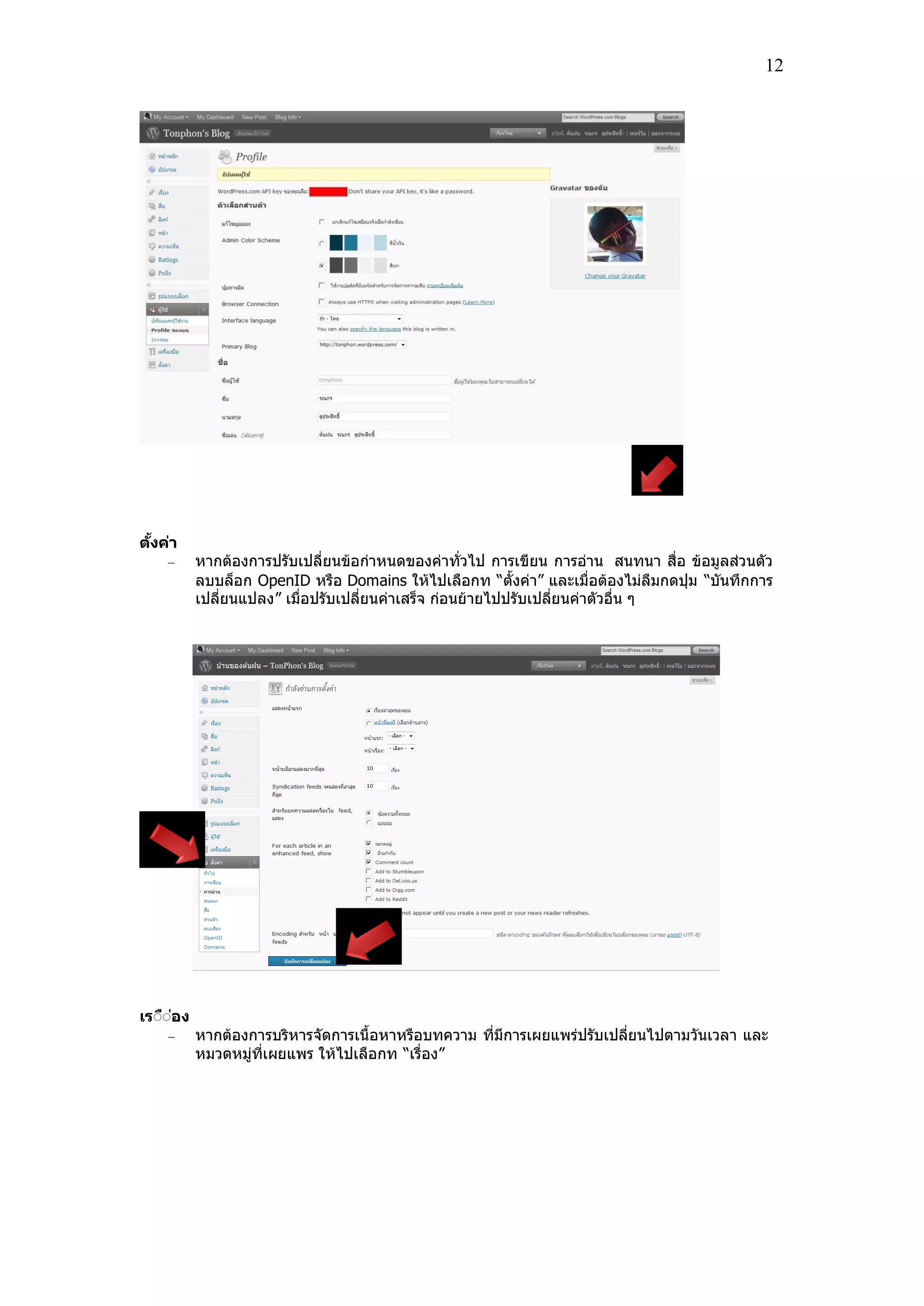 12
ตั้งค่า
หากต้องการปรับเปลี่ยนข้อก่าหนดของค่าทั่วไป การเขียน การอ่าน สนทนา ส่อ ข้อมลส่วนตัว
ลบบล็อก OpenID หรอ Domains ให้ไปเลอกท “ตั้งค่า” และเม่อต้องไม่ลมกดปุ่ม “บันทกการ
เปลี่ยนแปลง” เม่อปรับเปลี่ยนค่าเสร็จ ก่อนย้ายไปปรับเปลี่ยนค่าตัวอ่น ๆ
เรีืี่อง
หากต้องการบริหารจัดการเน้อหาหรอบทความ ที่มีการเผยแพร่ปรับเปลี่ยนไปตามวันเวลา และ
หมวดหม่ที่เผยแพร ให้ไปเลอกท “เร่อง”
 