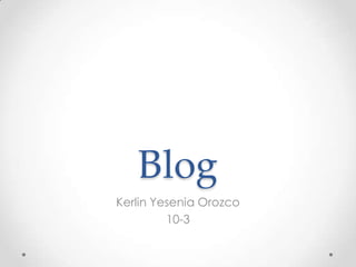 Blog
Kerlin Yesenia Orozco
10-3
 