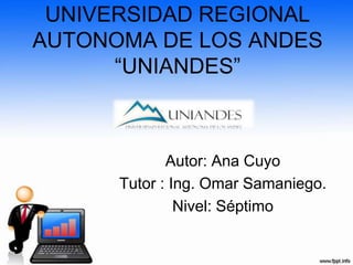 UNIVERSIDAD REGIONAL
AUTONOMA DE LOS ANDES
“UNIANDES”
Autor: Ana Cuyo
Tutor : Ing. Omar Samaniego.
Nivel: Séptimo
 