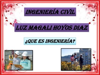 Ingeniería civil
Luz Magali hoyos diaz
¿Que es ingeniería?
 