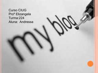 Curso CIUG
Proº Elizangela
Turma:224
Aluna: Andressa
 