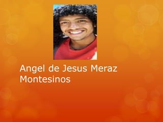 Angel de Jesus Meraz
Montesinos
 