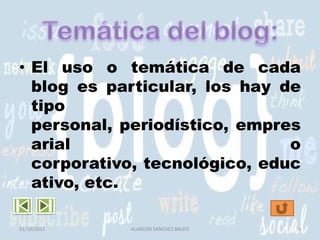 • El uso o temática de cada
blog es particular, los hay de
tipo
personal, periodístico, empres
arial
o
corporativo, tecnológico, educ
ativo, etc.
31/10/2013

ALARCON SANCHEZ BALKIS

9

 