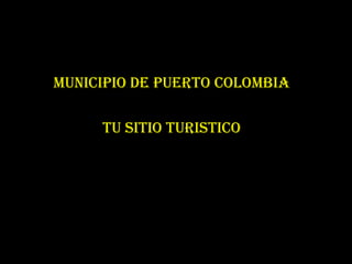 MUNICIPIO DE PUERTO COLOMBIA
TU SITIO TURISTICO

 