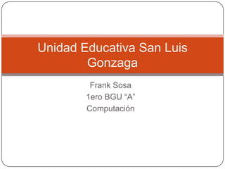 Unidad Educativa San Luis
Gonzaga
Frank Sosa
1ero BGU “A”
Computación

 