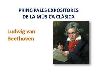 PRINCIPALES EXPOSITORES
DE LA MÚSICA CLÁSICA

Ludwig van
Beethoven

 