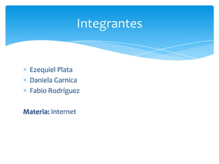 Integrantes

Ezequiel Plata
Daniela Garnica
Fabio Rodríguez
Materia: Internet

 