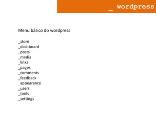 _ wordpress

Menu básico do wordpress
_store
_dashboard
_posts
_media
_links
_pages
_comments
_feedback
_appearance
_users
_tools
_settings

 