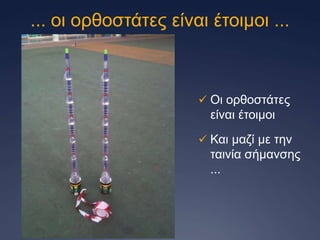 ... νη νξζνζηάηεο είλαη έηνηκνη ...

 Οη νξζνζηάηεο

είλαη έηνηκνη
 Καη καδί κε ηελ

ηαηλία ζήκαλζεο
...

 