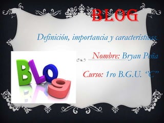 BLOG
Definición, importancia y características.
Nombre: Bryan Peña
Curso: 1ro B.G.U. ‘’C’’

 