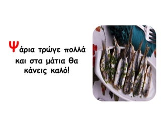 Φάνηα ηνώγε πμιιά
θαη ζηα μάηηα ζα
θάκεηξ θαιό!
 