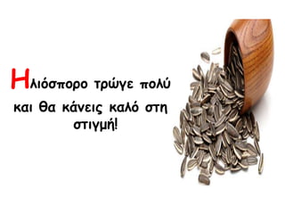 Ειηόζπμνμ ηνώγε πμιύ
θαη ζα θάκεηξ θαιό ζηε
ζηηγμή!
 