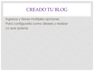 CREADO TU BLOG
Ingresas y tienes múltiples opciones
Para configurarlo como desees y realizar
Lo que quieras.
 
