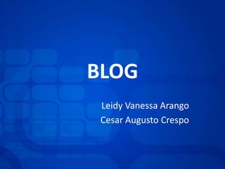 BLOG
Leidy Vanessa Arango
Cesar Augusto Crespo
 