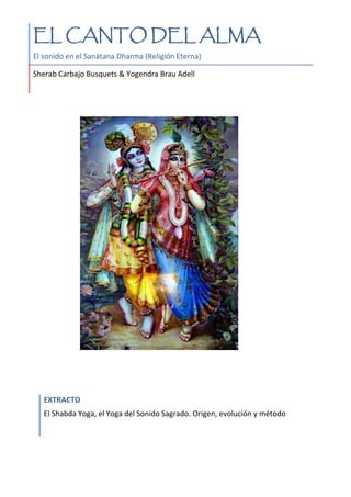 EL CANTO DEL ALMA
El sonido en el Sanátana Dharma (Religión Eterna)
Sherab Carbajo Busquets & Yogendra Brau Adell
EXTRACTO
El Shabda Yoga, el Yoga del Sonido Sagrado. Origen, evolución y método
 