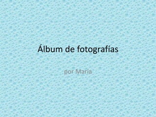 Álbum de fotografías
por María
 