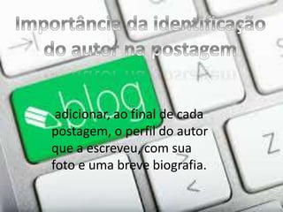 adicionar, ao final de cada
postagem, o perfil do autor
que a escreveu, com sua
foto e uma breve biografia.
 
