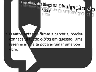 • O autor, antes de firmar a parceria, precisa
conhecer a fundo o blog em questão. Uma
resenha mal feita pode arruinar uma boa
obra.
 