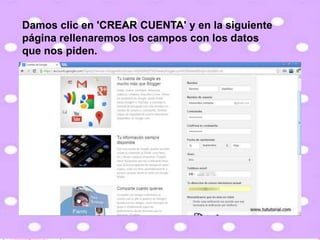 Damos clic en 'CREAR CUENTA' y en la siguiente
página rellenaremos los campos con los datos
que nos piden.
 