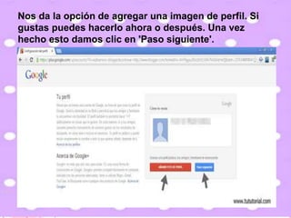 Nos da la opción de agregar una imagen de perfil. Si
gustas puedes hacerlo ahora o después. Una vez
hecho esto damos clic en 'Paso siguiente'.
 