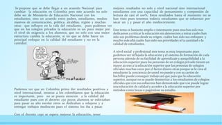 Se propone que se debe llegar a un acuerdo Nacional para
cambiar la educación en Colombia pero este acuerdo no solo
debe ser de Ministerio de Educación Nacional con los
estudiantes, sino un acuerdo entre padres, estudiantes, medios
masivos de comunicación, política, alcaldías, región y muchas
otras que influyen en la vida del estudiante, pues podemos ver
que en los colegios privados la educación es un poco mejor por
el nivel de exigencia a los alumnos, que no solo con una mejor
estructura cambia la educación, si no que se debe hacer un
principal enfoque en la calidad del estudiante y no en la
cantidad.
Podemos ver que en Colombia prima dar resultados positivos a
nivel internacional, mostrar a los colombianos que la educación
es importante, pero no se presta atención a la calidad del
estudiante pues con el decreto 230 pocos alumnos se esforzaban
para pasar su año escolar otros se dedicaban a relajarse y a
entregar trabajos mediocres pues el sistema los iba a pasar.
Con el decreto 1290 se espera mejorar la educación, tener
mejores resultados no solo a nivel nacional sino internacional
estudiantes con una capacidad de pensamiento y compresión de
lectura de casi el 100%. Estos resultados hasta el momento no se
han visto pues tenemos todavía estudiantes que se esfuerzan por
sacar un 3 y pasar el año mediocremente.
Este tema es bastante amplio e interesante pues muchos solo nos
dedicamos a criticar la educación sin detenernos a mirar cuales han
sido sus problemas desde su origen, cuáles han sido sus enfoques y
mucho más allá cuales han sido sus prioridades si la cantidad o la
calidad de estudiantes.
A nivel social y profesional este tema es muy importante pues
podemos ver reflejada la educación y el sistema de formación de cada
persona además de su facilidad de aprendizaje y asequibilidad a la
educación superior pues las personas de un colegio privado tienen un
mayor acceso a la educación superior que las personas de colegios
oficiales muchas veces por el factor dinero otras porque se le crea al
estudiante la conciencia de usted no puede y con su cartón de
bachiller puede conseguir trabajo así que para que la educación
superior, aunque no se puede desmeritar a los estudiantes de colegios
oficiales que con sus esfuerzos han demostrado que s se puede lograr
una educación de calidad y acceder a la educación superior por
métodos como becas o pagándose su estudio.
 