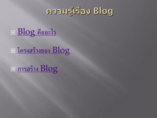  Blog คืออะไร
 โครงสร้างของ Blog
 การสร้าง Blog
 