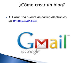  1. Crear una cuenta de correo electrónico 
en www.gmail.com 
 