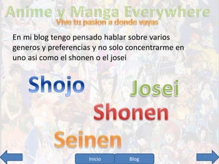 En mi blog tengo pensado hablar sobre varios 
generos y preferencias y no solo concentrarme en 
uno asi como el shonen o el josei 
Inicio Blog 5 
 