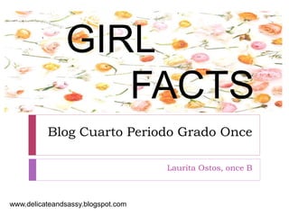 Blog Cuarto Periodo Grado Once 
Laurita Ostos, once B 
GIRL 
FACTS 
www.delicateandsassy.blogspot.com 
 