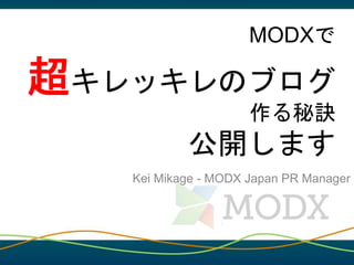 MODXで 
超キレッキレのブログ 
作る秘訣 
公開します 
Kei Mikage - MODX Japan PR Manager 
 