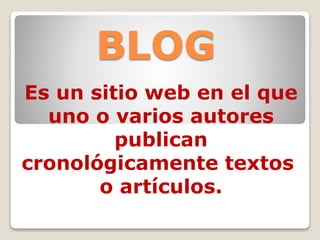 BLOG
Es un sitio web en el que
uno o varios autores
publican
cronológicamente textos
o artículos.
 