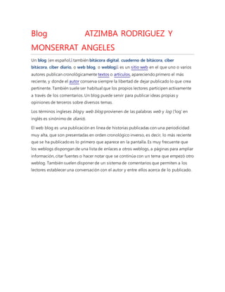 Blog ATZIMBA RODRIGUEZ Y 
MONSERRAT ANGELES 
Un blog (en español,1 también bitácora digital, cuaderno de bitácora, ciber 
...