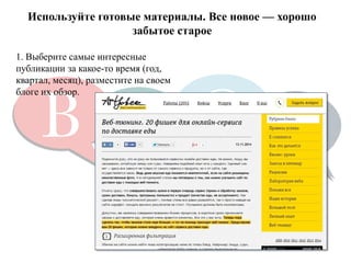 Используйте готовые материалы. Все новое — хорошо забытое старое 
1. Выберите самые интересные публикации за какое-то время (год, квартал, месяц), разместите на своем блоге их обзор.  