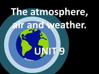 The atmosphere,
air and weather.
UNIT 9
 