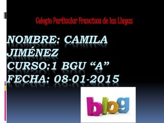 NOMBRE: CAMILA
JIMÉNEZ
CURSO:1 BGU “A”
FECHA: 08-01-2015
Colegio Particular Francisca de las Llagas
 