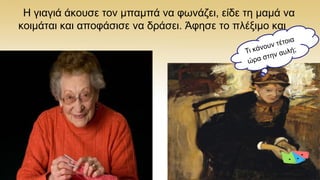 Ζ γηαγηά άθνπζε ηνλ κπακπά λα θσλάδεη, είδε ηε κακά λα
θνηκάηαη θαη απνθάζηζε λα δξάζεη. Άθεζε ην πιέμηκν θαη …
 