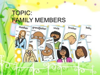 TOPIC:
FAMILY MEMBERS
 