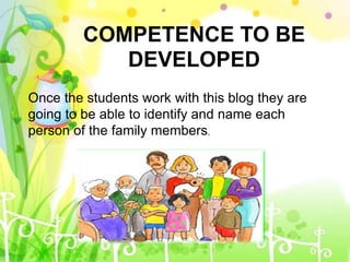 COMPETENCE TO BE
DEVELOPED
Once the students work with this blog they are
going to be able to identify and name each
person of the family members.
 