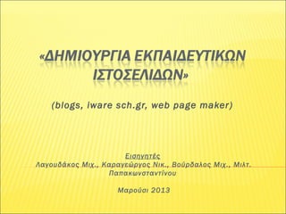 (blogs, iware sch.gr, web page maker)
Εισηγητές
Λαγουδάκος Μιχ., Καραγεώργος Νικ., Βούρδαλος Μιχ., Mιλτ.
Παπακωνσταντίνου
Μαρούσι 2013
 