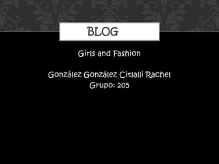 Girls and Fashion
González González Citlalli Rachel
Grupo: 205
BLOG
 