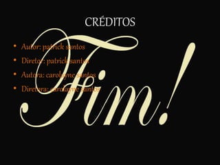 CRÉDITOS
• Autor: patrick santos
• Diretor: patrick santos
• Autora: carolayne santos
• Diretora: carolayne santos
 