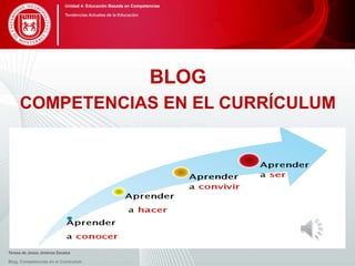 COMPETENCIAS EN EL CURRÍCULUM
BLOG
Teresa de Jesús Jiménez Zavalza
Blog. Competencias en el Currículum
Unidad 4: Educación Basada en Competencias
Tendencias Actuales de la Educación
 
