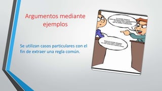 Argumentos mediante
ejemplos
Se utilizan casos particulares con el
fin de extraer una regla común.
 