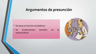 Argumentos de presunción
• Se basa en hechos verdaderos
• Se fundamentan también en la
verosimilitud
 