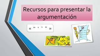 Recursos para presentar la
argumentación
 